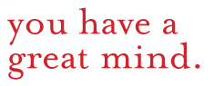You Have A Great Mind